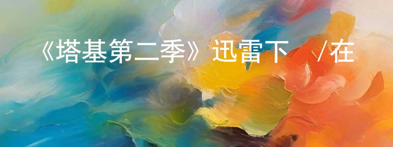 陳靈杰發布《塔基第二季》迅雷下載/在線觀看-都市情感-美劇天堂